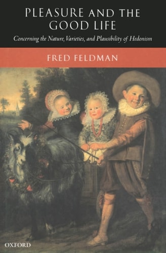 Pleasure and the Good Life: Concerning the Nature, Varieties, and Plausibility of Hedonism