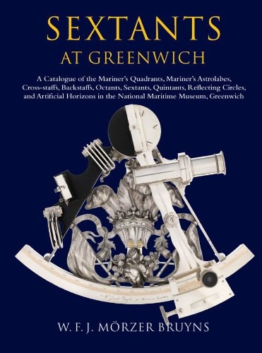 Sextants at Greenwich: A Catalogue of the Mariner's Quadrants, Mariner's Astrolabes, Cross-staffs, Backstaffs, Octants, Sextants, Quintants, and Reflecting Instruments in the National Maritime Museum, Greenwich