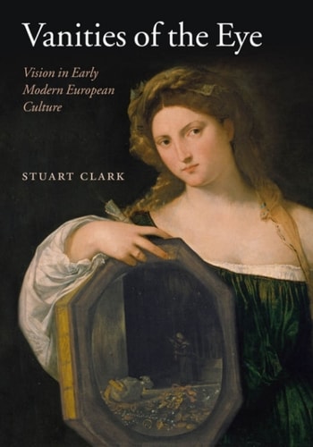 Vanities of the Eye: Vision in Early Modern European Culture
