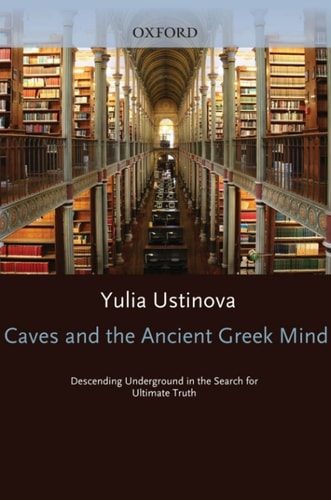 Caves and the Ancient Greek Mind: Descending Underground in the Search for Ultimate Truth
