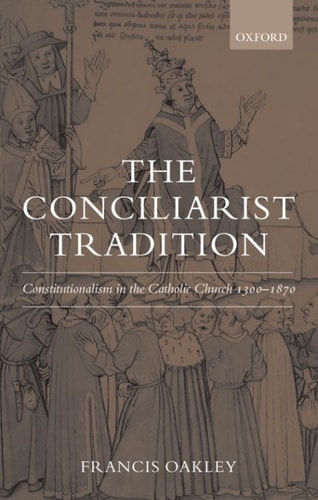 The Conciliarist Tradition: Constitutionalism in the Catholic Church 1300-1870