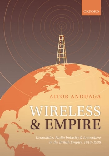 Wireless and Empire: Geopolitics, Radio Industry and Ionosphere in the British Empire, 1918-1939