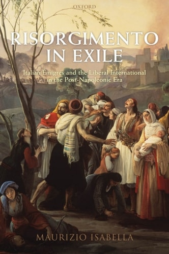 Risorgimento in Exile: Italian Émigrés and the Liberal International in the Post-Napoleonic Era