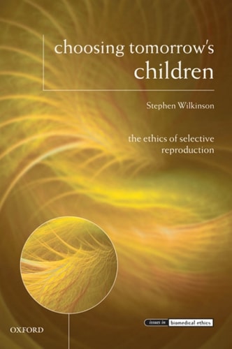 Choosing Tomorrow's Children: The Ethics of Selective Reproduction