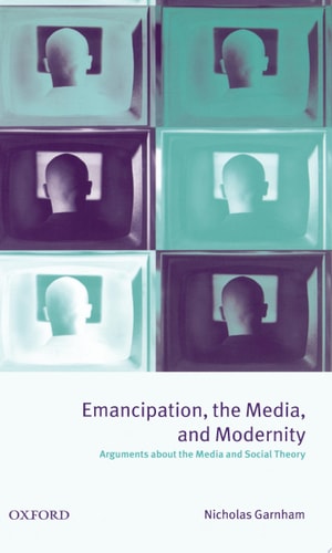 Emancipation, The Media, and Modernity: Arguments About the Media and Social Theory