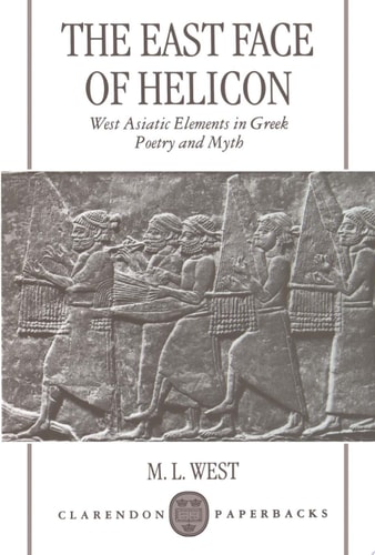 The East Face of Helicon: West Asiatic Elements in Greek Poetry and Myth
