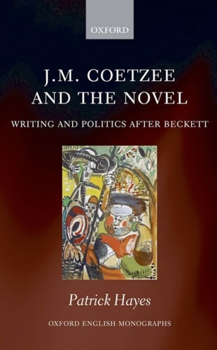 J.M. Coetzee and the Novel: Writing and Politics after Beckett