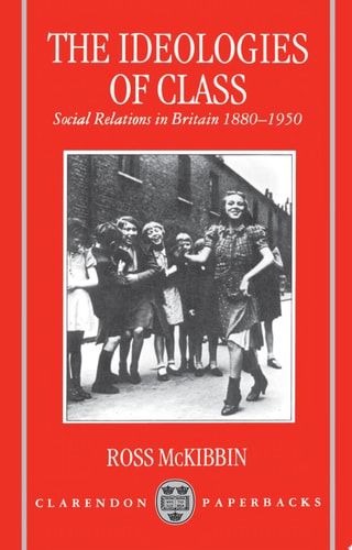 The Ideologies of Class : Social Relations in Britain 1880-1950 Social Relations in Britain 1880-1950