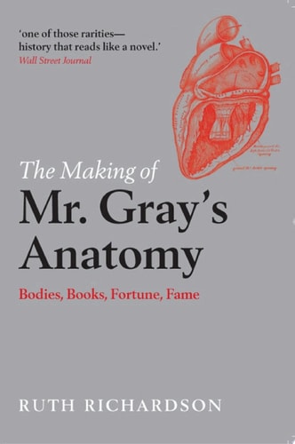 The Making of Mr Gray's Anatomy: Bodies, Books, Fortune, Fame