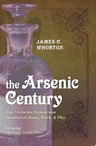 The Arsenic Century: How Victorian Britain was Poisoned at Home, Work, and Play