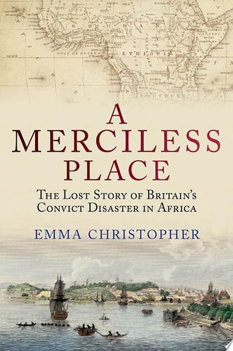 A Merciless Place: The Lost Story of Britain's Convict Disaster in Africa