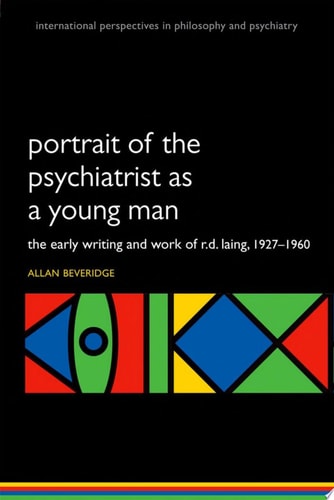 Portrait of the Psychiatrist as a Young Man: The Early Writing and Work of R. D. Laing, 1927-1960