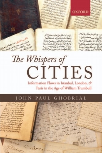The Whispers of Cities: Information Flows in Istanbul, London, and Paris in the Age of William Trumbull