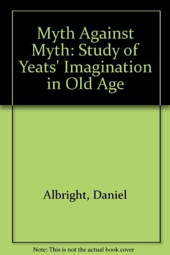 The Myth against Myth: A Study of Yeats's Imagination in Old Age