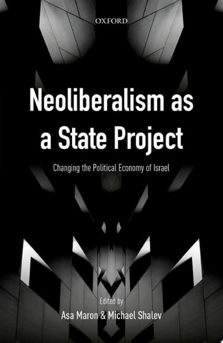 Neoliberalism as a State Project: Changing the Political Economy of Israel