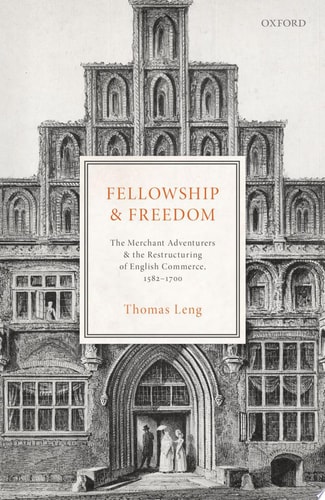 Fellowship and Freedom: The Merchant Adventurers and the Restructuring of English Commerce, 1582-1700