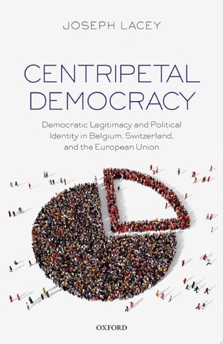 Centripetal Democracy: Democratic Legitimacy and Political Identity in Belgium, Switzerland, and the European Union