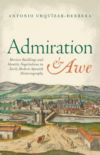 Admiration and Awe: Morisco Buildings and Identity Negotiations in Early Modern Spanish Historiography