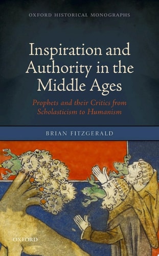 Inspiration and Authority in the Middle Ages: Prophets and their Critics from Scholasticism to Humanism