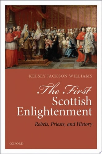 The First Scottish Enlightenment: Rebels, Priests, and History