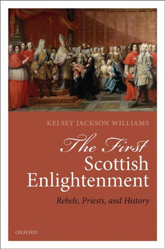The First Scottish Enlightenment: Rebels, Priests, and History