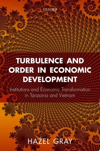 Turbulence and Order in Economic Development: Institutions and Economic Transformation in Tanzania and Vietnam