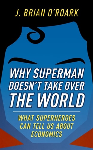 Why Superman Doesn't Take Over the World: What Superheroes Can Tell Us About Economics