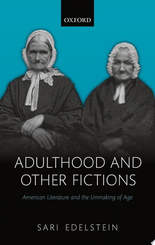 Adulthood and Other Fictions: American Literature and the Unmaking of Age