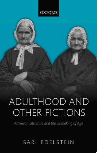 Adulthood and Other Fictions: American Literature and the Unmaking of Age