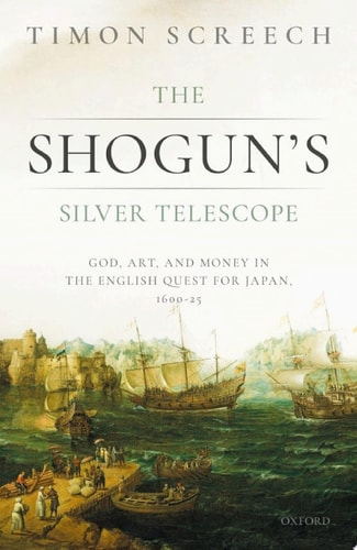 The Shogun's Silver Telescope and the Cargo of the New Year's Gift: God, Art & Money in the English Quest for Japan, 1600-1625