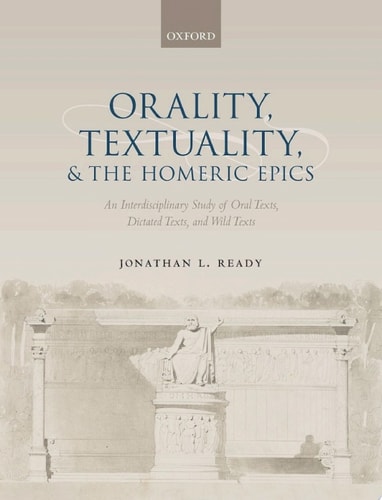 Orality, Textuality, and the Homeric Epics: An Interdisciplinary Study of Oral Texts, Dictated Texts, and Wild Texts