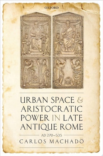 Urban Space and Aristocratic Power in Late Antique Rome: AD 270-535