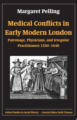 Medical Conflicts in Early Modern London: Patronage, Physicians, and Irregular Practitioners 1550-1640