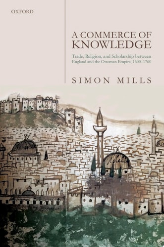 A Commerce of Knowledge: Trade, Religion, and Scholarship between England and the Ottoman Empire, 1600-1760