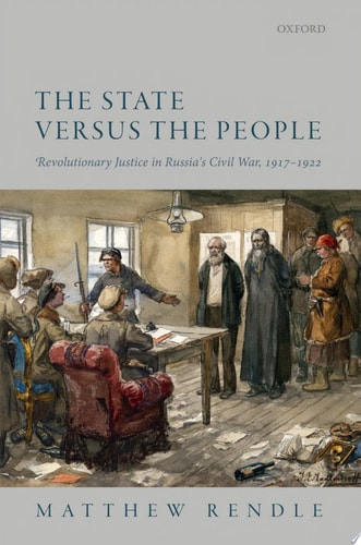 The State Versus The People: Revolutionary Justice In Russia's Civil War, 1917-1922