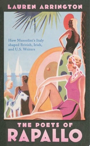The Poets of Rapallo: How Mussolini's Italy Shaped British, Irish, and U.S. Writers