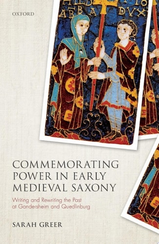 Commemorating Power in Early Medieval Saxony: Writing and Rewriting the Past at Gandersheim and Quedlinburg