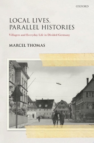 Local Lives, Parallel Histories: Villagers and Everyday Life in the Divided Germany