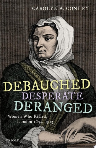 Debauched, Desperate, Deranged: Women Who Killed, London 1674-1913