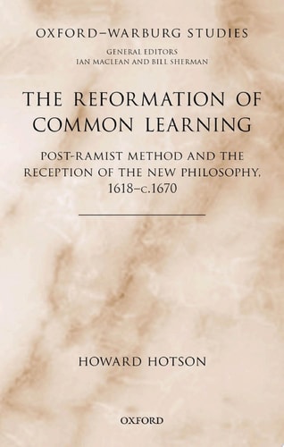 The Reformation of Common Learning: Post-Ramist Method and the Reception of the New Philosophy, 1618-1670