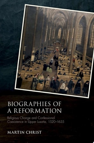Biographies of a Reformation: Religious Change and Confessional Coexistence in Upper Lusatia, 1520-1635