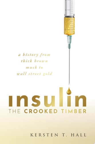 Insulin: The Crooked Timber - A History from Thick Brown Muck to Wall Street Gold