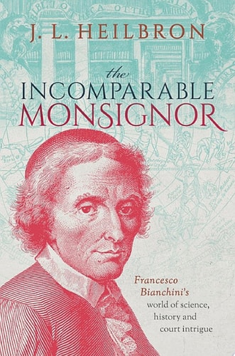 The Incomparable Monsignor: Francesco Bianchini's World of Science, History, and Court Intrigue