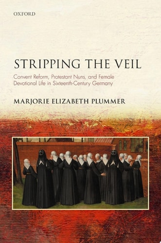 Stripping the Veil: Convent Reform, Protestant Nuns, and Female Devotional Life in Sixteenth Century Germany