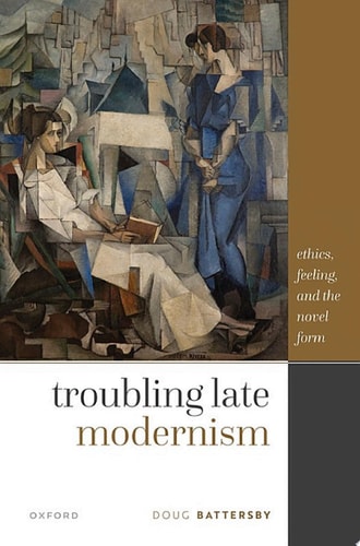 Troubling Late Modernism: Ethics, Feeling, and the Novel Form