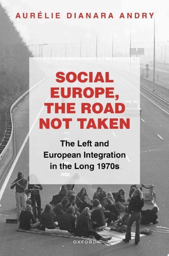 Social Europe, the Road Not Taken: The Left and European Integration in the Long 1970s