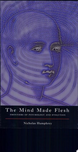 The Mind Made Flesh: Essays from the Frontiers of Psychology and Evolution