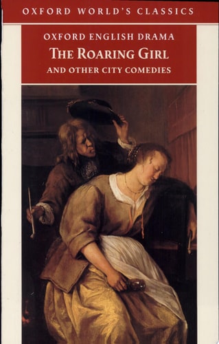 The Roaring Girl and Other City Comedies: The Shoemaker's Holiday, Every Man In His Humour, Eastward Ho!
