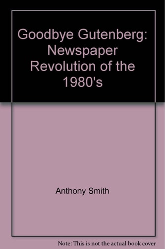 Goodbye Gutenberg: The Newspaper Revolution of the 1980s