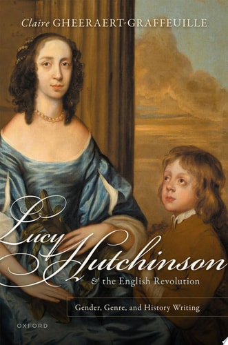 Lucy Hutchinson and the English Revolution Gender, Genre, and History Writing